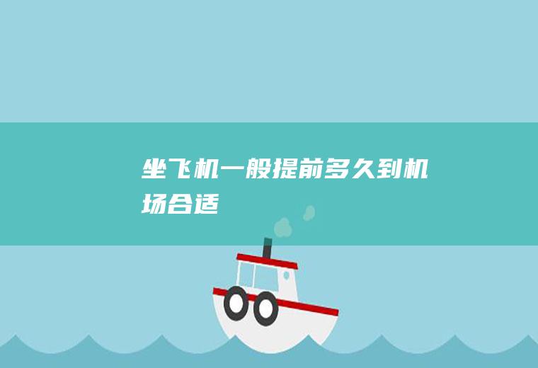 坐飞机一般提前多久到机场合适