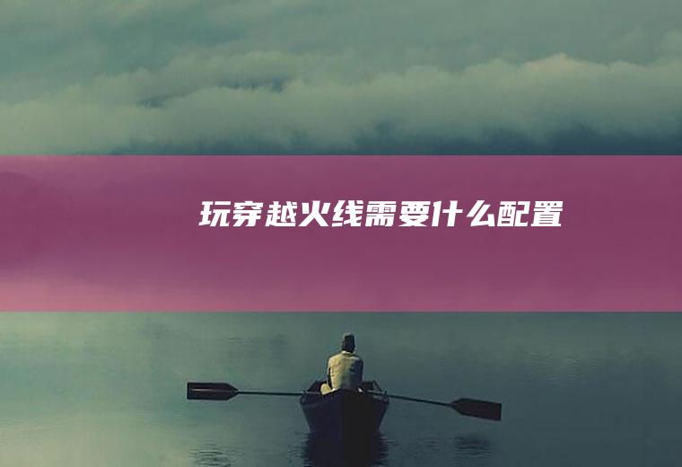 玩穿越火线需要什么配置