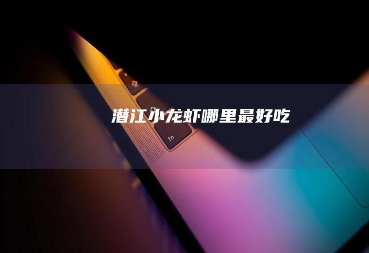 潜江小龙虾哪里最好吃