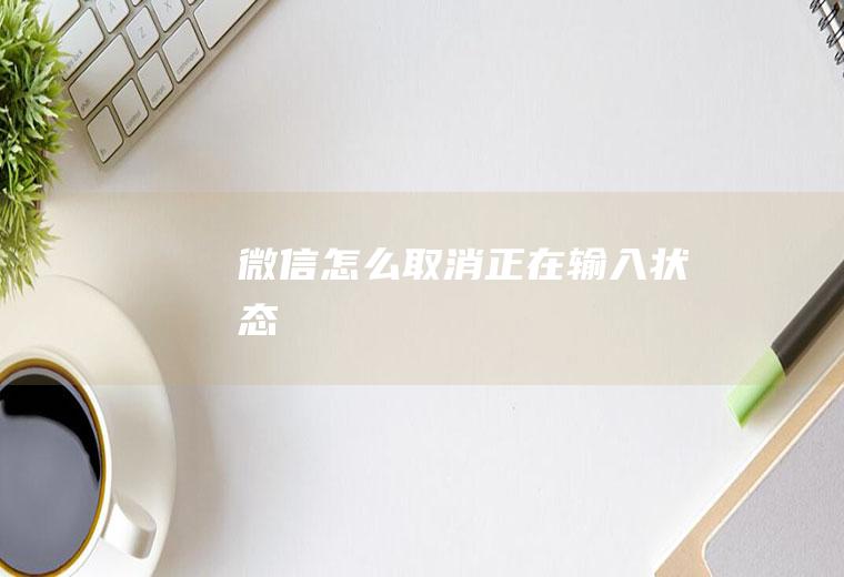 微信怎么取消正在输入状态