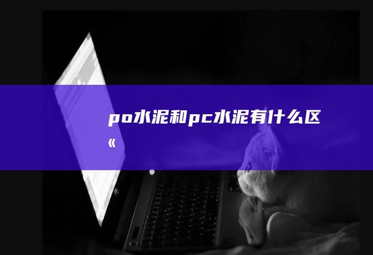 po水泥和pc水泥有什么区别