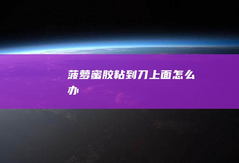 菠萝蜜胶粘到刀上面怎么办