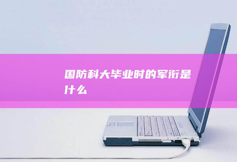 国防科大毕业时的军衔是什么