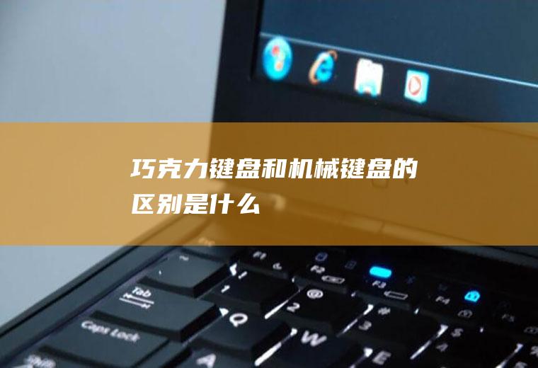 巧克力键盘和机械键盘的区别是什么