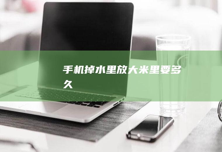 手机掉水里放大米里要多久