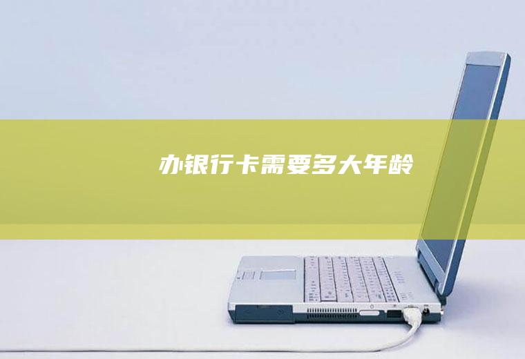 办银行卡需要多大年龄
