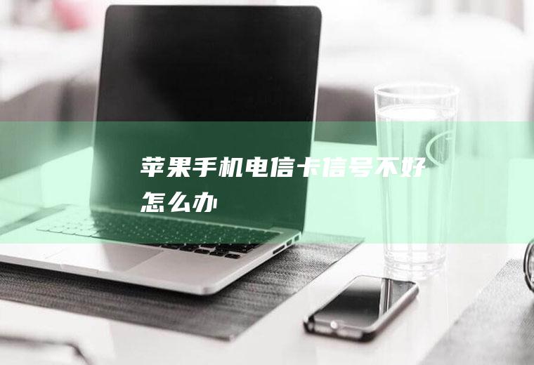 苹果手机电信卡信号不好怎么办