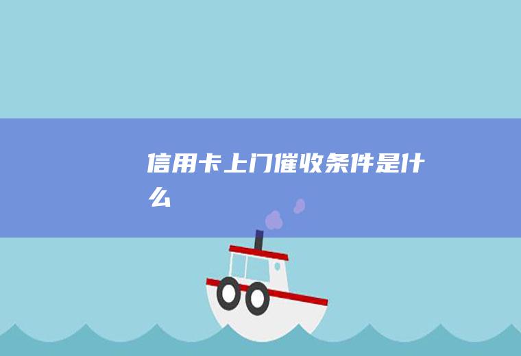信用卡上门催收条件是什么