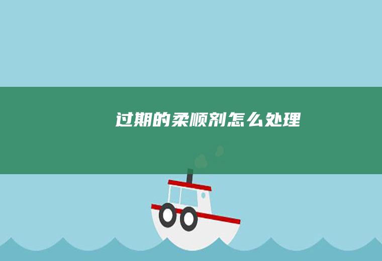 过期的柔顺剂怎么处理