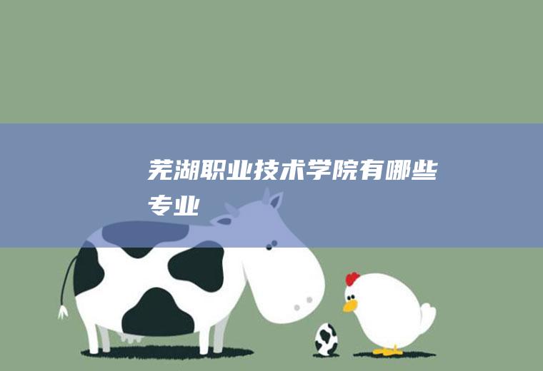 芜湖职业技术学院有哪些专业