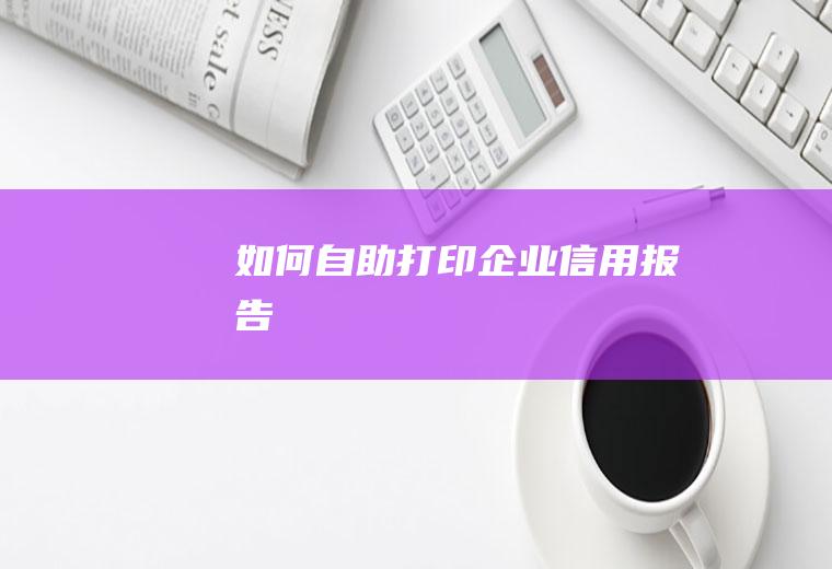 如何自助打印企业信用报告