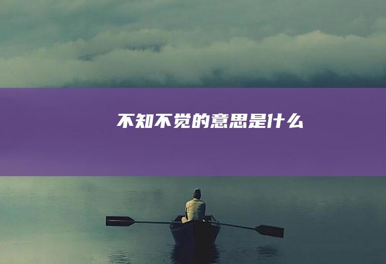 不知不觉的意思是什么