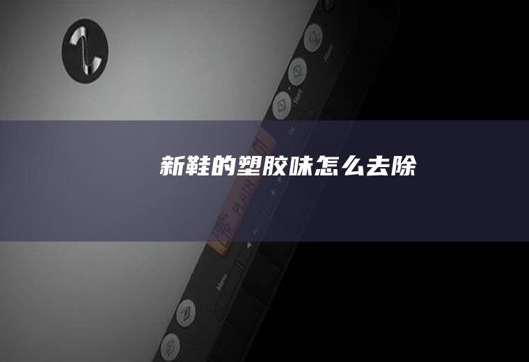 新鞋的塑胶味怎么去除