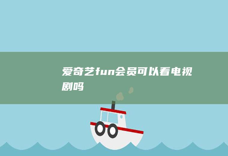 爱奇艺fun会员可以看电视剧吗