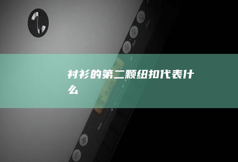 衬衫的第二颗纽扣代表什么