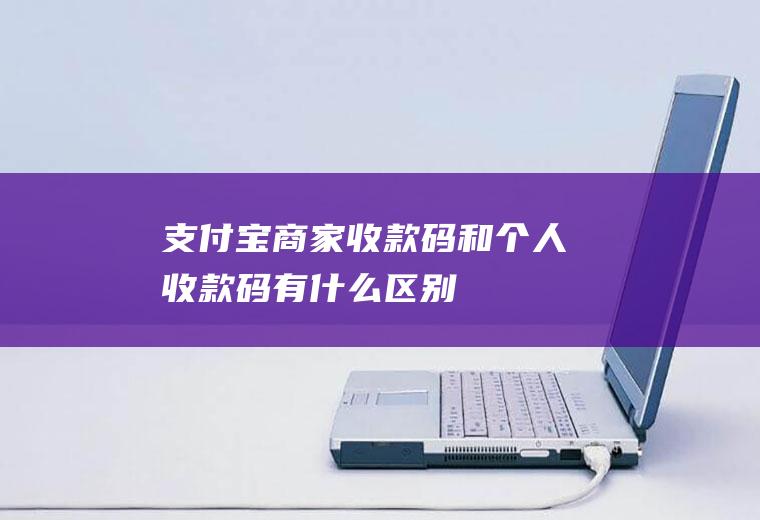 支付宝商家收款码和个人收款码有什么区别