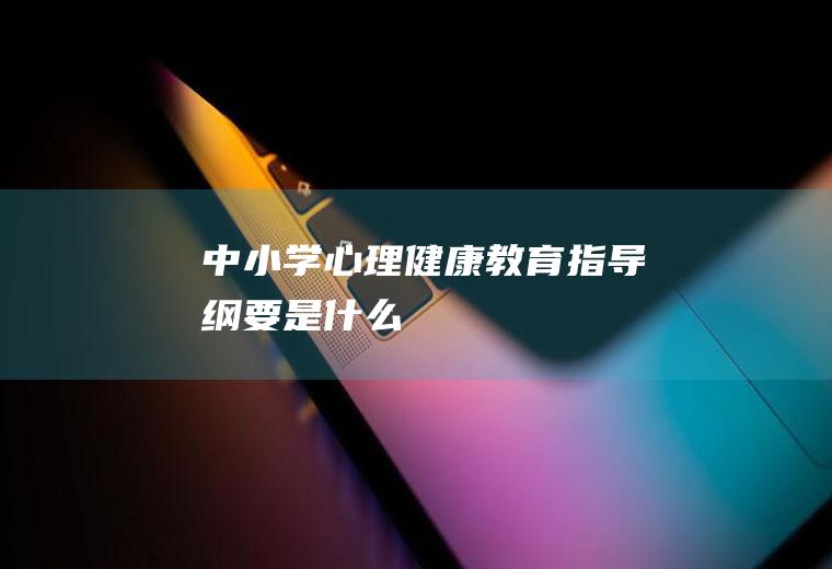 中小学心理健康教育指导纲要是什么
