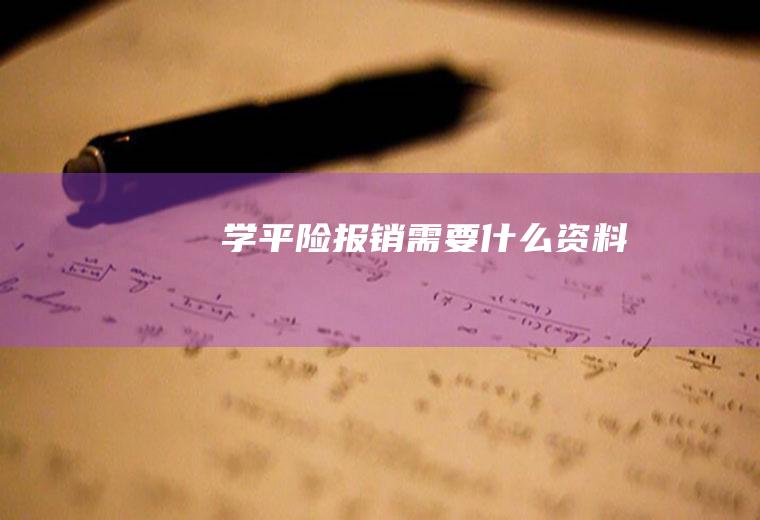 学平险报销需要什么资料