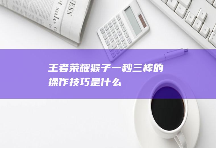 王者荣耀猴子一秒三棒的操作技巧是什么