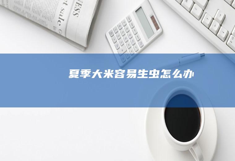 夏季大米容易生虫怎么办