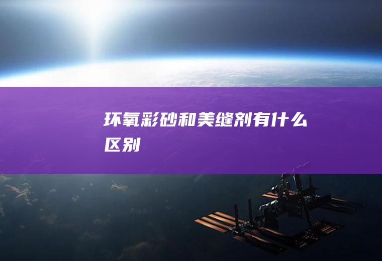环氧彩砂和美缝剂有什么区别
