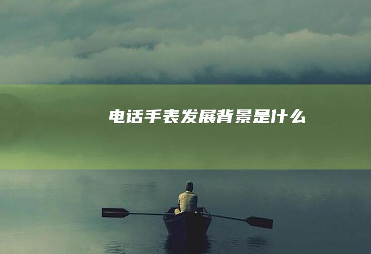 电话手表发展背景是什么