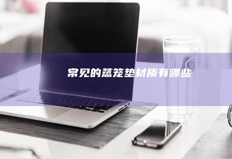 常见的蒸笼垫材质有哪些