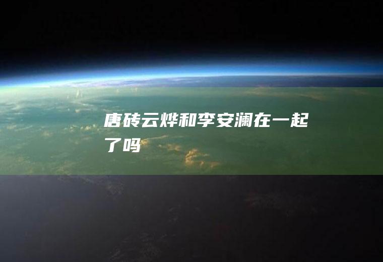 唐砖云烨和李安澜在一起了吗