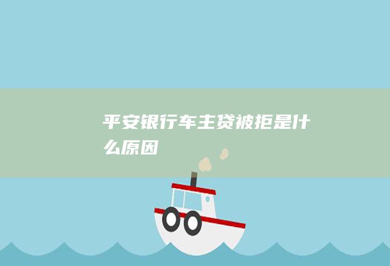 平安银行车主贷被拒是什么原因