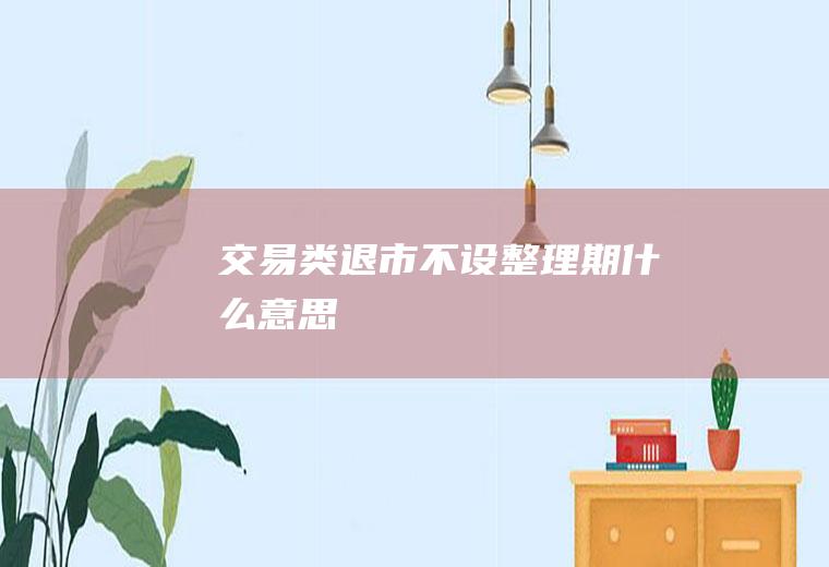 交易类退市不设整理期什么意思