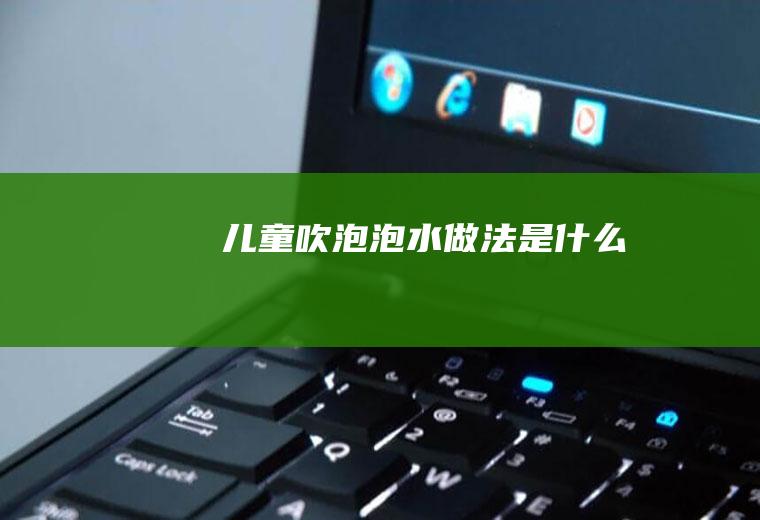 儿童吹泡泡水做法是什么