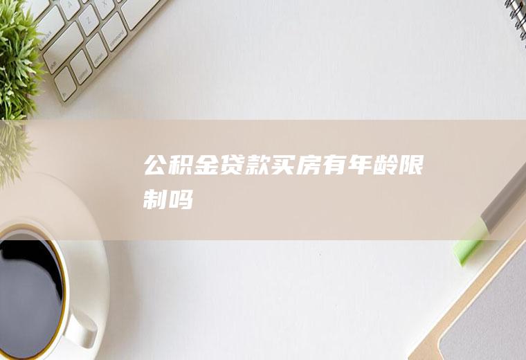 公积金贷款买房有年龄限制吗