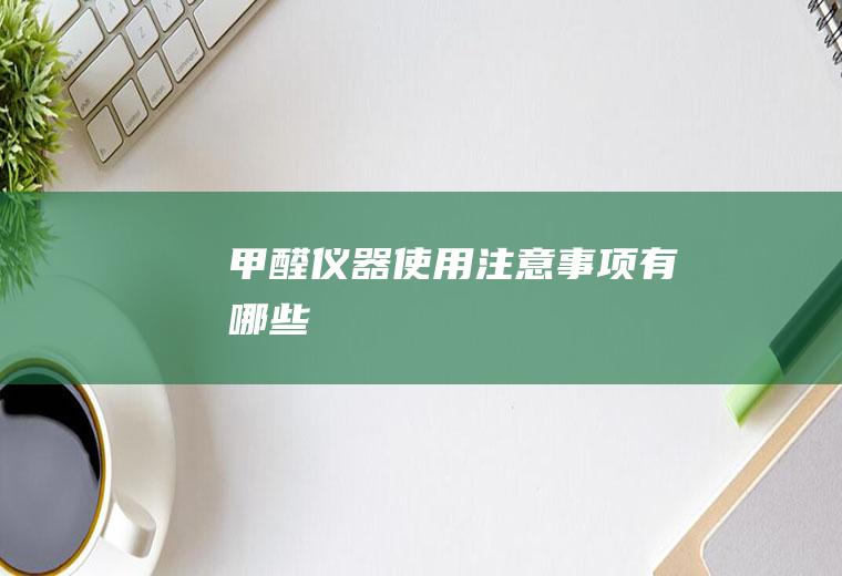 甲醛仪器使用注意事项有哪些