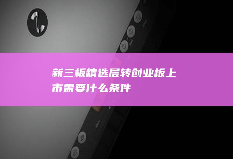 新三板精选层转创业板上市需要什么条件