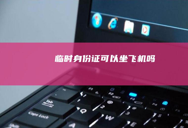 临时身份证可以坐飞机吗