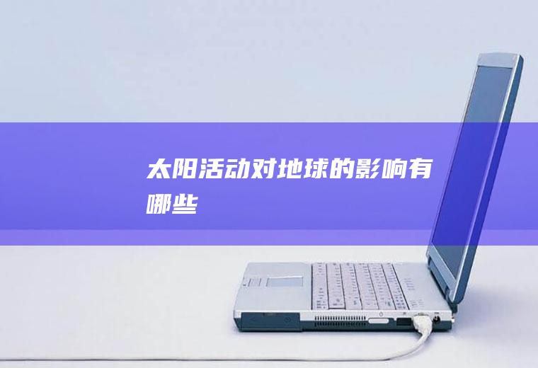 太阳活动对地球的影响有哪些