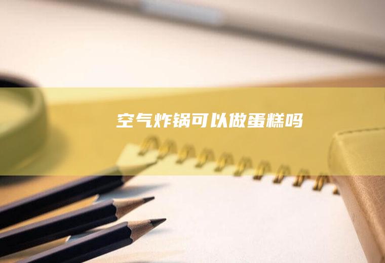 空气炸锅可以做蛋糕吗