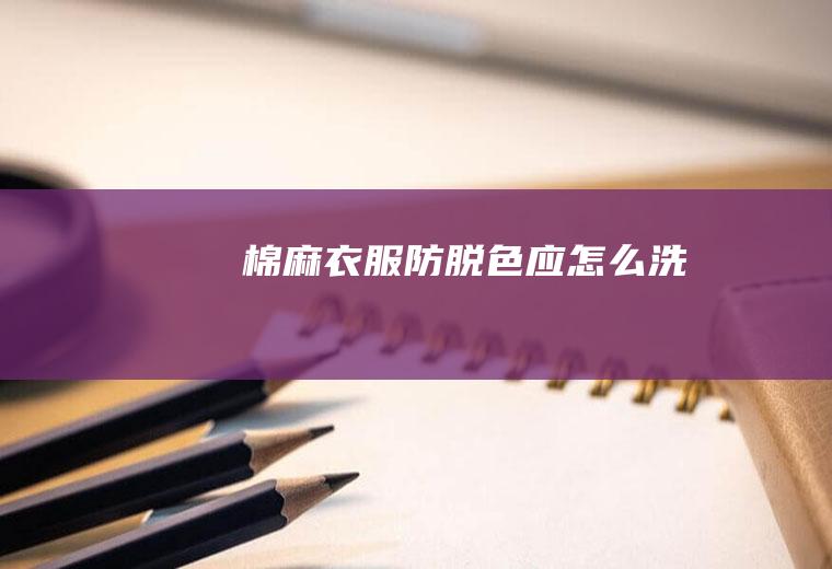 棉麻衣服防脱色应怎么洗