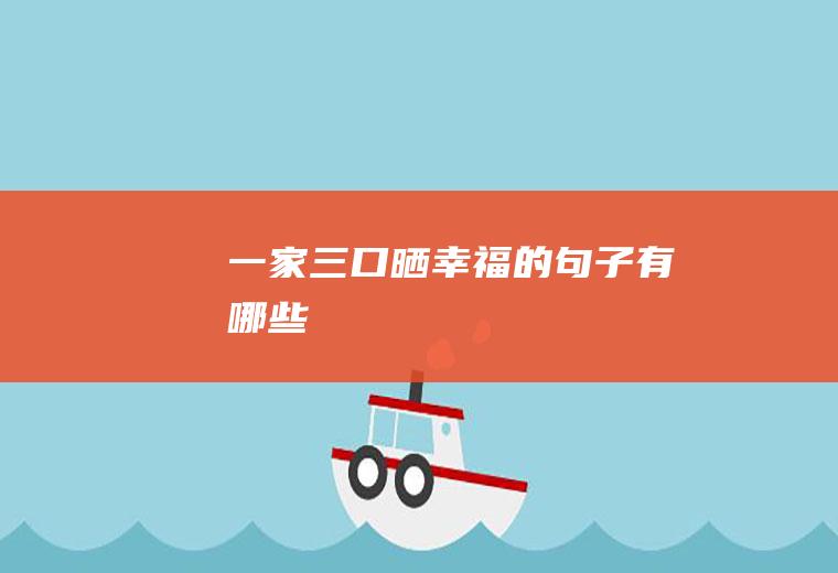 一家三口晒幸福的句子有哪些