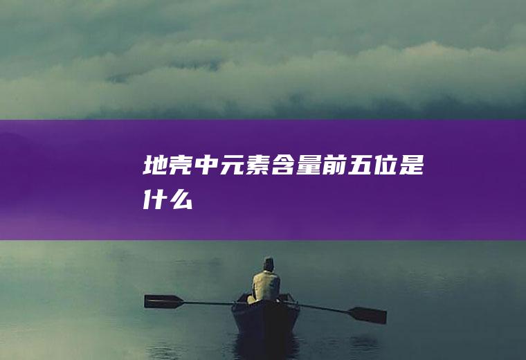 地壳中元素含量前五位是什么
