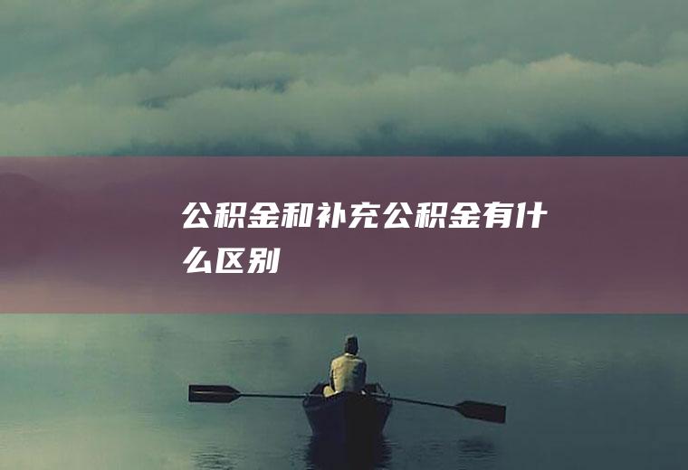 公积金和补充公积金有什么区别