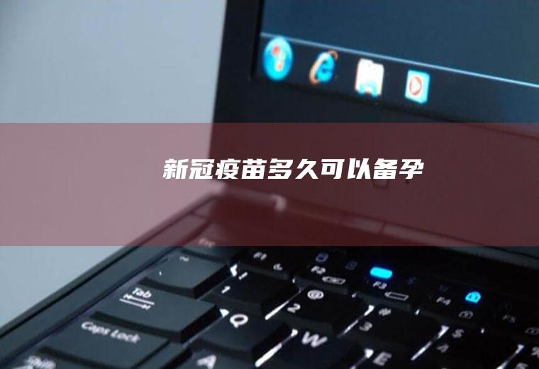 新冠疫苗多久可以备孕