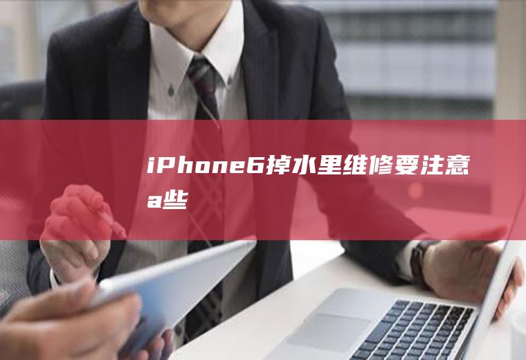 iPhone6掉水里维修要注意哪些