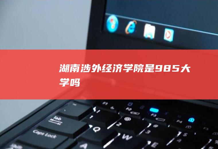 湖南涉外经济学院是985大学吗