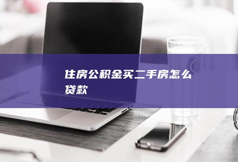 住房公积金买二手房怎么贷款