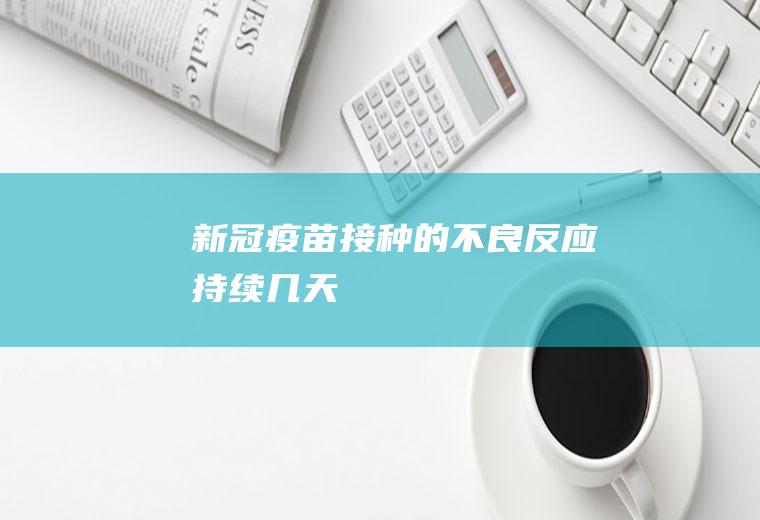 新冠疫苗接种的不良反应持续几天