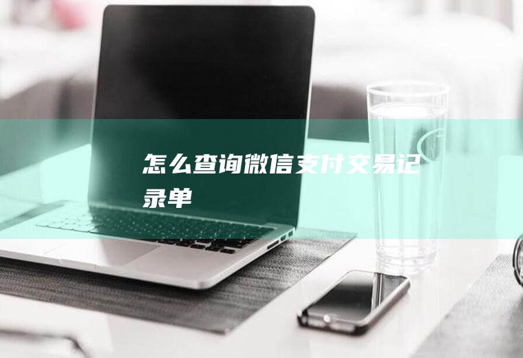 怎么查询微信支付交易记录单