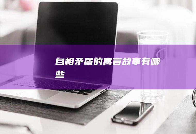自相矛盾的寓言故事有哪些