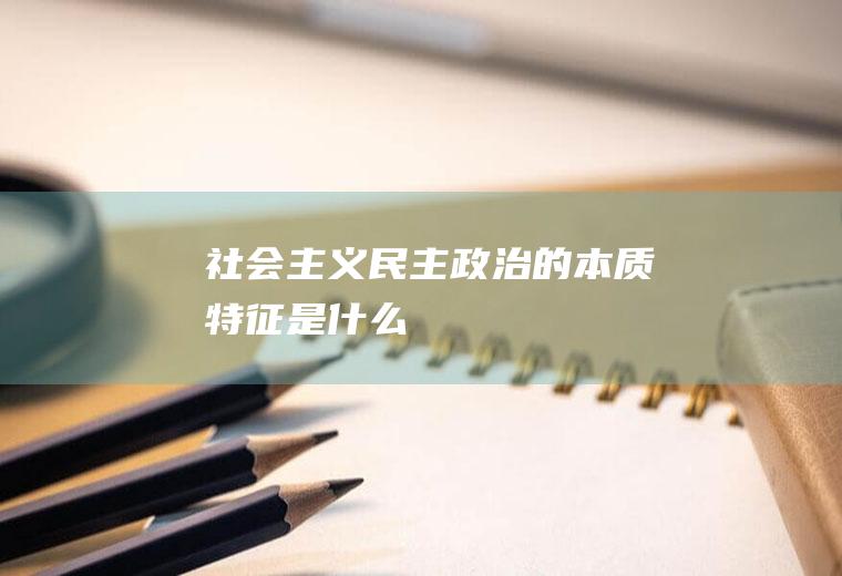 社会主义民主政治的本质特征是什么