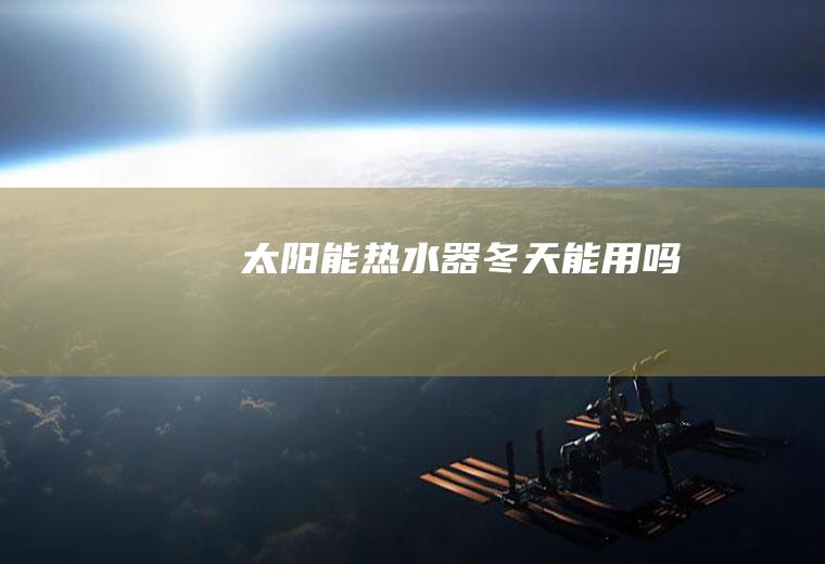 太阳能热水器冬天能用吗